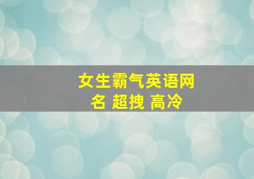 女生霸气英语网名 超拽 高冷